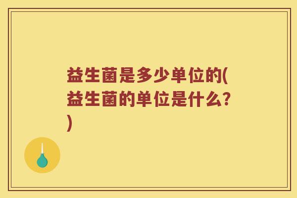 益生菌是多少单位的(益生菌的单位是什么？)