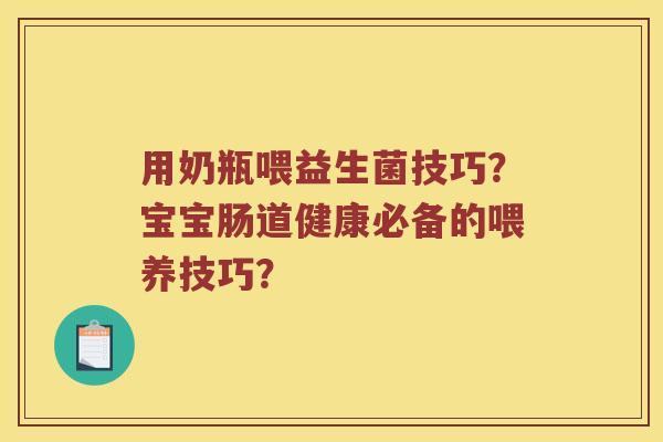 用奶瓶喂益生菌技巧？宝宝肠道健康必备的喂养技巧？
