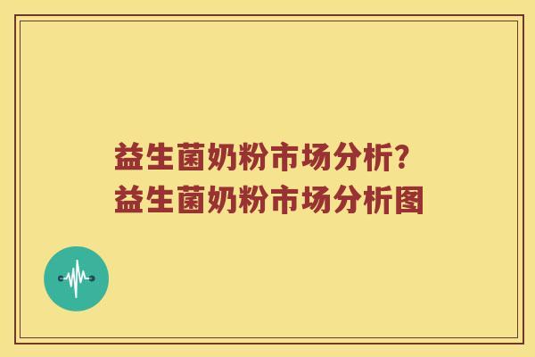 益生菌奶粉市场分析？益生菌奶粉市场分析图