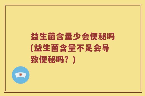 益生菌含量少会吗(益生菌含量不足会导致吗?) 益生菌含量少会吗(益生菌含量不足会导致吗?)