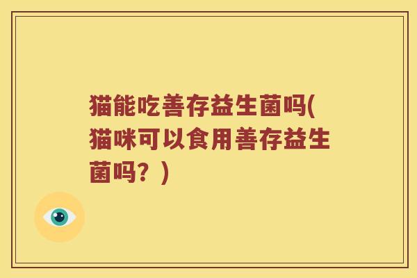 猫能吃善存益生菌吗(猫咪可以食用善存益生菌吗？)