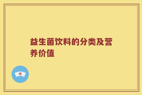 益生菌饮料的分类及营养价值 益生菌饮料的分类及营养价值