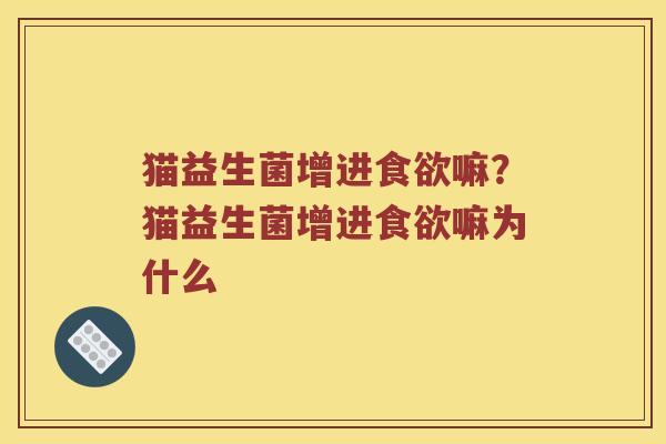 猫益生菌增进食欲嘛？猫益生菌增进食欲嘛为什么
