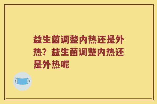 益生菌调整内热还是外热？益生菌调整内热还是外热呢