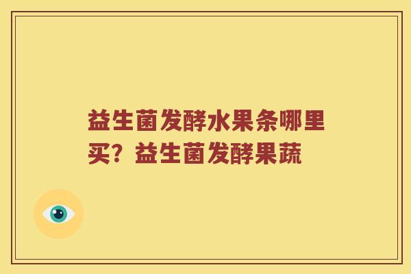 益生菌发酵水果条哪里买？益生菌发酵果蔬