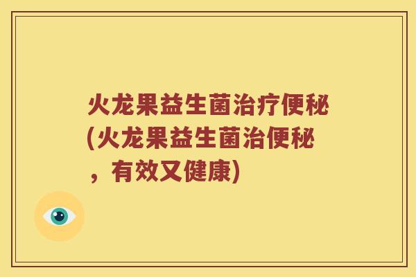 火龙果益生菌治疗便秘(火龙果益生菌治便秘，有效又健康)