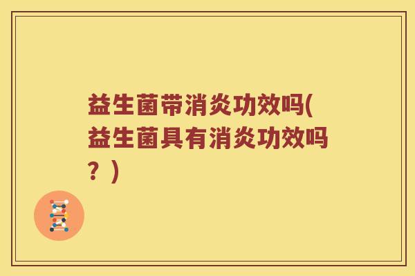 益生菌带消炎功效吗(益生菌具有消炎功效吗？)