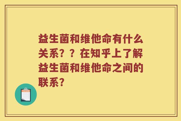 益生菌和维他命有什么关系？？在知乎上了解益生菌和维他命之间的联系？