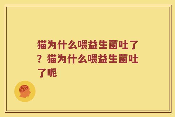 猫为什么喂益生菌吐了？猫为什么喂益生菌吐了呢