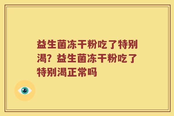 益生菌冻干粉吃了特别渴？益生菌冻干粉吃了特别渴正常吗