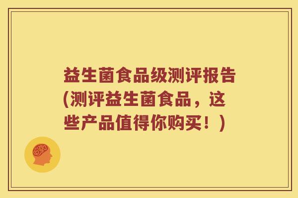 益生菌食品级测评报告(测评益生菌食品，这些产品值得你购买！)