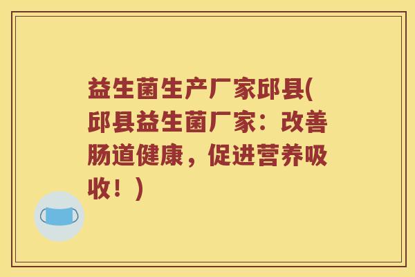 益生菌生产厂家邱县(邱县益生菌厂家：改善肠道健康，促进营养吸收！)