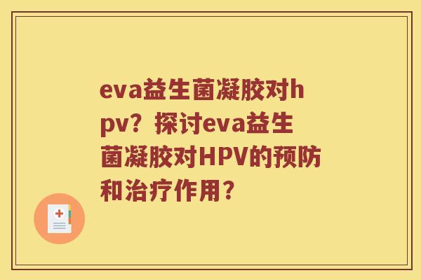 eva益生菌凝胶对hpv？探讨eva益生菌凝胶对HPV的预防和治疗作用？