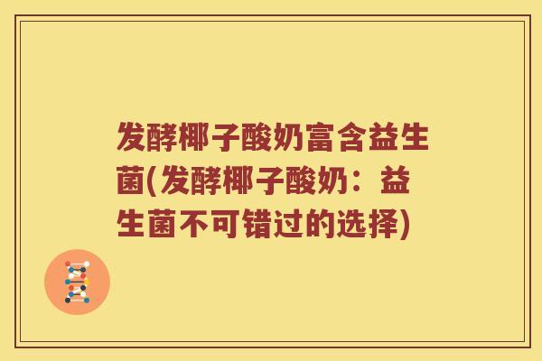 发酵椰子酸奶富含益生菌(发酵椰子酸奶：益生菌不可错过的选择)