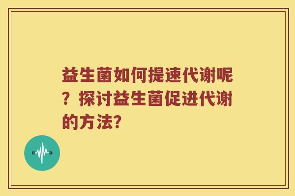 益生菌如何提速代谢呢？探讨益生菌促进代谢的方法？