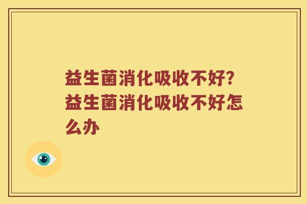 益生菌消化吸收不好？益生菌消化吸收不好怎么办