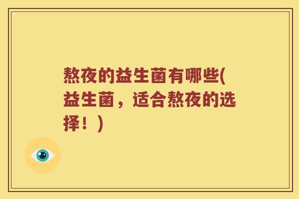 熬夜的益生菌有哪些(益生菌，适合熬夜的选择！)