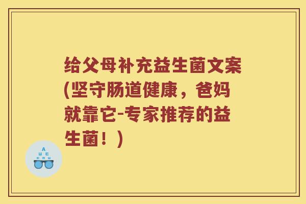 给父母补充益生菌文案(坚守肠道健康，爸妈就靠它-专家推荐的益生菌！)