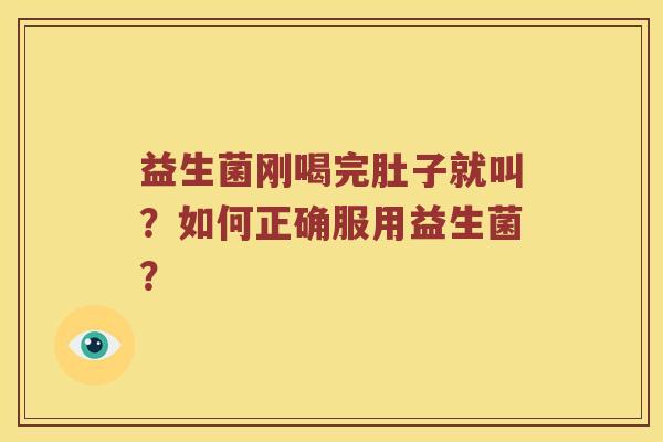 益生菌刚喝完肚子就叫？如何正确服用益生菌？