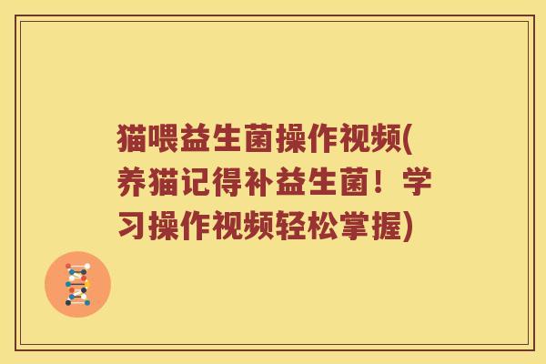 猫喂益生菌操作视频(养猫记得补益生菌！学习操作视频轻松掌握)