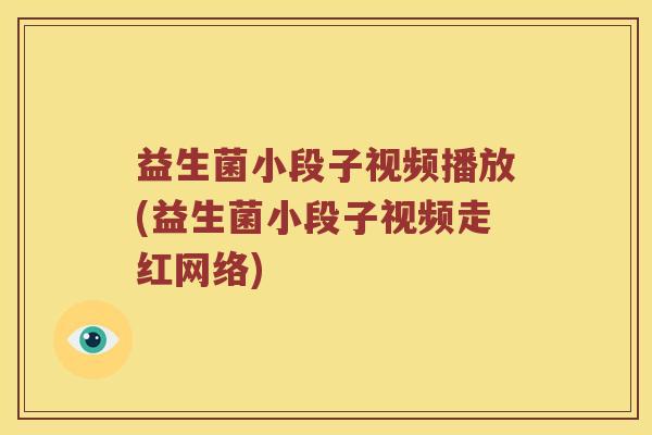 益生菌小段子视频播放(益生菌小段子视频走红网络)