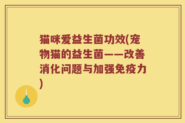 猫咪爱益生菌功效(宠物猫的益生菌——改善消化问题与加强免疫力)