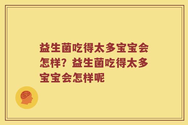 益生菌吃得太多宝宝会怎样？益生菌吃得太多宝宝会怎样呢