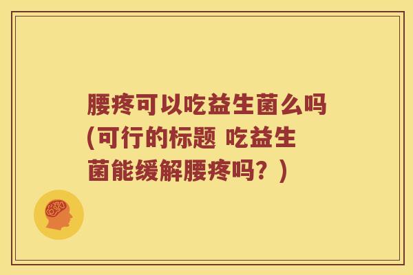 腰疼可以吃益生菌么吗(可行的标题 吃益生菌能缓解腰疼吗？)
