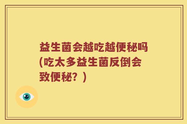 益生菌会越吃越吗(吃太多益生菌反倒会致?) 益生菌会越吃越吗(吃太多益生菌反倒会致?)