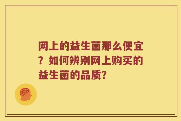 网上的益生菌那么便宜？如何辨别网上购买的益生菌的品质？