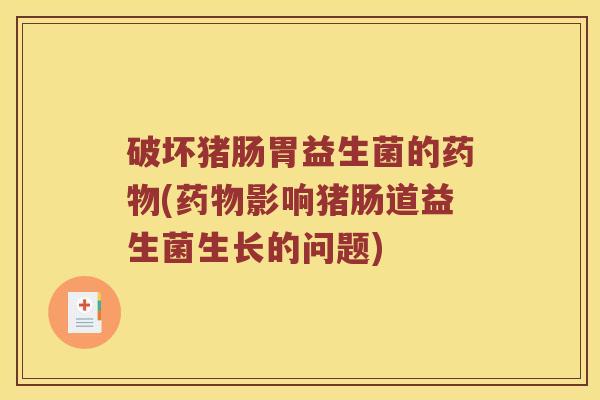 破坏猪肠胃益生菌的药物(药物影响猪肠道益生菌生长的问题)