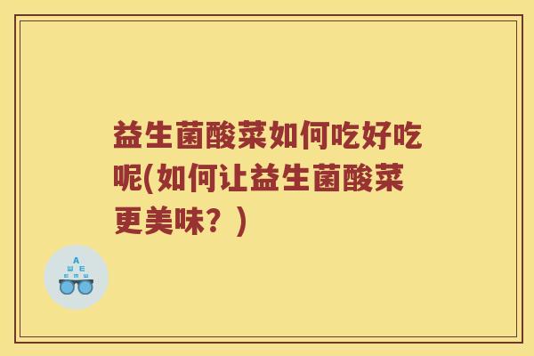 益生菌酸菜如何吃好吃呢(如何让益生菌酸菜更美味？)
