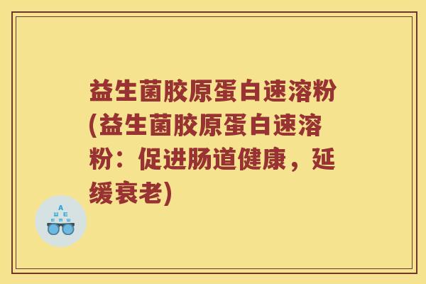 益生菌胶原蛋白速溶粉(益生菌胶原蛋白速溶粉：促进肠道健康，延缓)