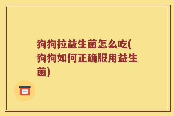 狗狗拉益生菌怎么吃(狗狗如何正确服用益生菌)