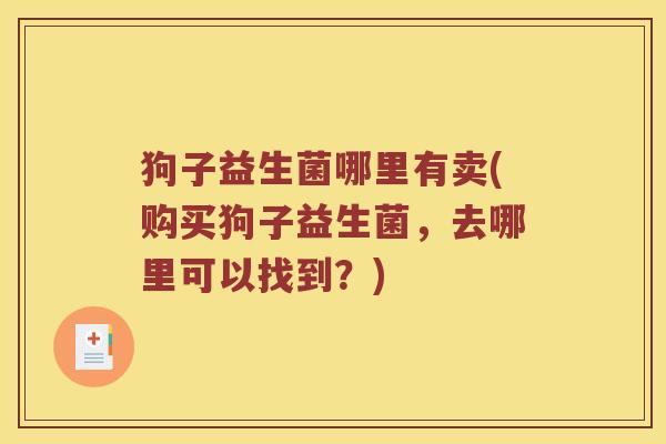 狗子益生菌哪里有卖(购买狗子益生菌，去哪里可以找到？)