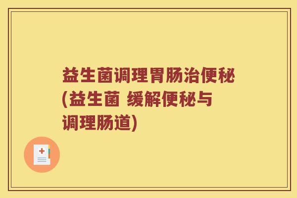 益生菌调理(益生菌 缓解与调理肠道)