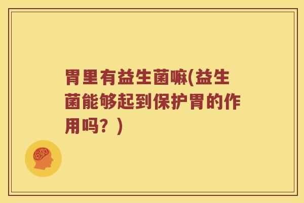 胃里有益生菌嘛(益生菌能够起到保护胃的作用吗？)