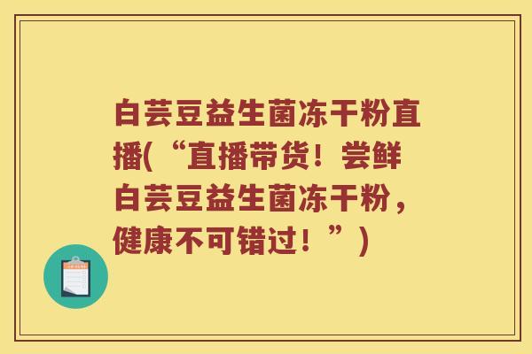 白芸豆益生菌冻干粉直播(“直播带货！尝鲜白芸豆益生菌冻干粉，健康不可错过！”)