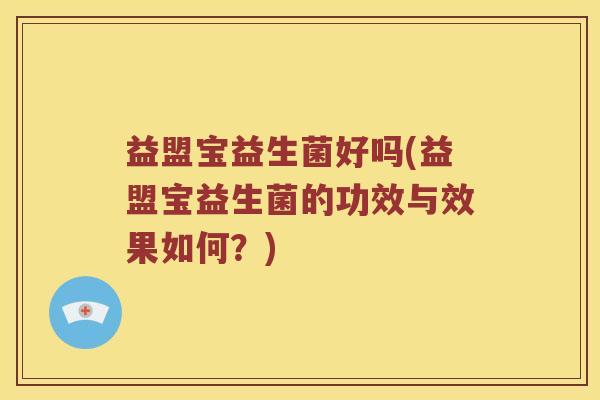 益盟宝益生菌好吗(益盟宝益生菌的功效与效果如何？)