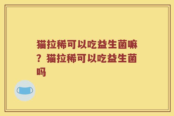 猫拉稀可以吃益生菌嘛？猫拉稀可以吃益生菌吗