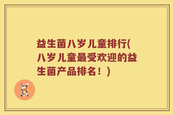 益生菌八岁儿童排行(八岁儿童最受欢迎的益生菌产品排名！)