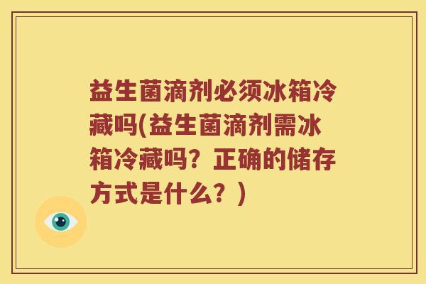 益生菌滴剂必须冰箱冷藏吗(益生菌滴剂需冰箱冷藏吗？正确的储存方式是什么？)