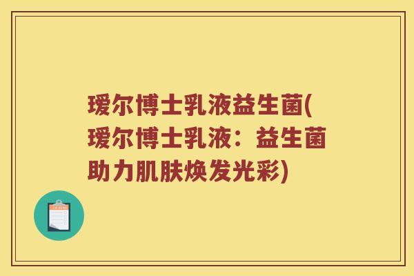 瑷尔博士乳液益生菌(瑷尔博士乳液：益生菌助力肌肤焕发光彩)