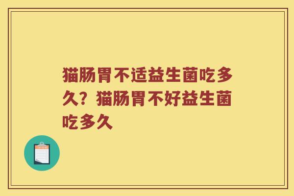猫肠胃不适益生菌吃多久？猫肠胃不好益生菌吃多久