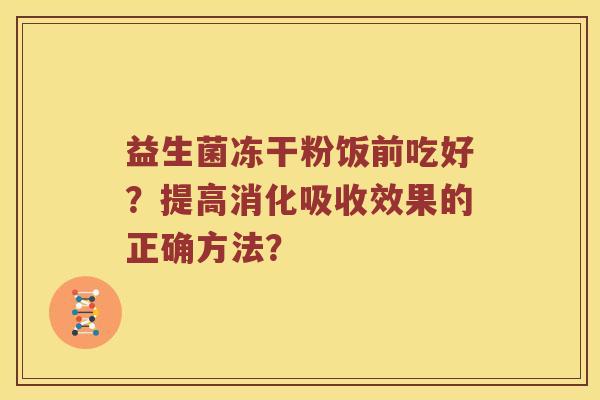 益生菌冻干粉饭前吃好？提高消化吸收效果的正确方法？