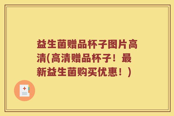 益生菌赠品杯子图片高清(高清赠品杯子！最新益生菌购买优惠！)