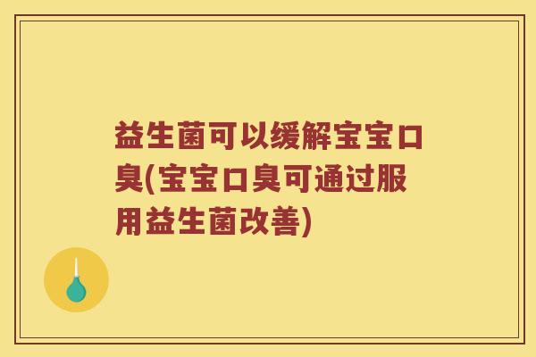 益生菌可以缓解宝宝(宝宝可通过服用益生菌改善)
