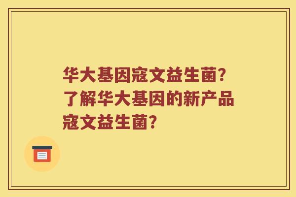 华大基因寇文益生菌？了解华大基因的新产品寇文益生菌？