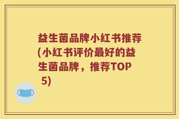 益生菌品牌小红书推荐(小红书评价最好的益生菌品牌，推荐TOP 5)