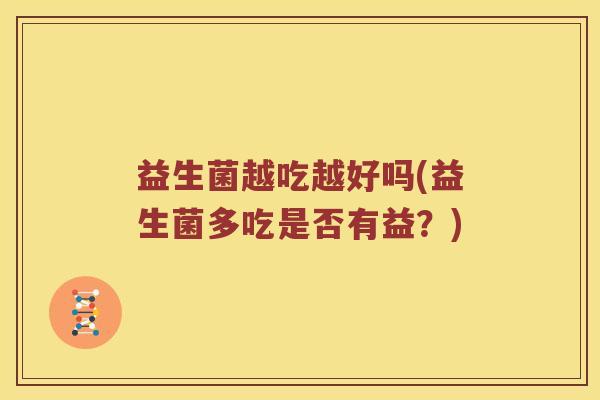 益生菌越吃越好吗(益生菌多吃是否有益？)